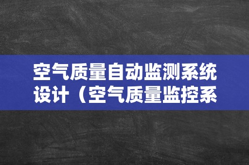 空气质量自动监测系统设计（空气质量监控系统设计）