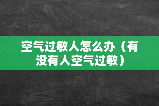 空气过敏人怎么办（有没有人空气过敏）