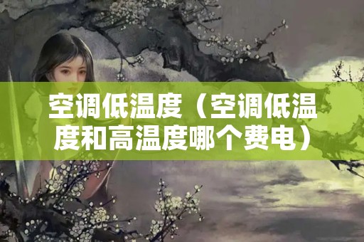 空调低温度（空调低温度和高温度哪个费电）