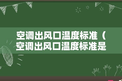 空调出风口温度标准（空调出风口温度标准是多少 26度）