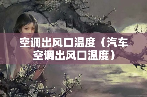 空调出风口温度（汽车空调出风口温度）