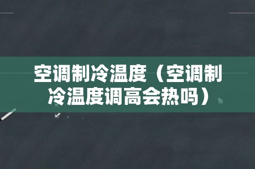 空调制冷温度（空调制冷温度调高会热吗）