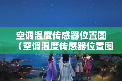 空调温度传感器位置图（空调温度传感器位置图视频）