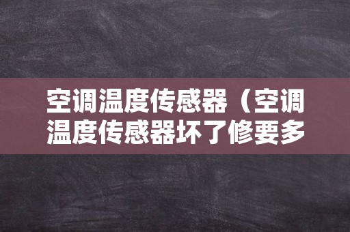空调温度传感器（空调温度传感器坏了修要多少钱）