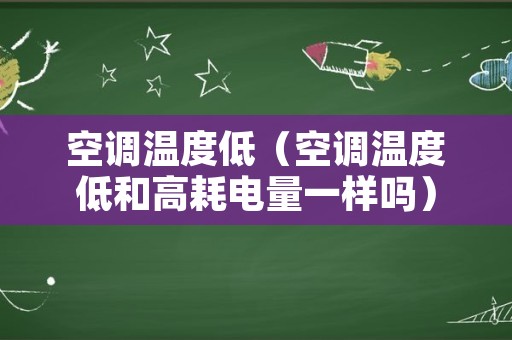空调温度低（空调温度低和高耗电量一样吗）