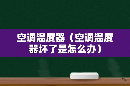 空调温度器（空调温度器坏了是怎么办）