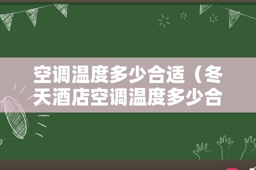 空调温度多少合适（冬天酒店空调温度多少合适）