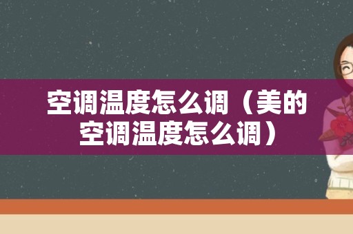 空调温度怎么调（美的空调温度怎么调）