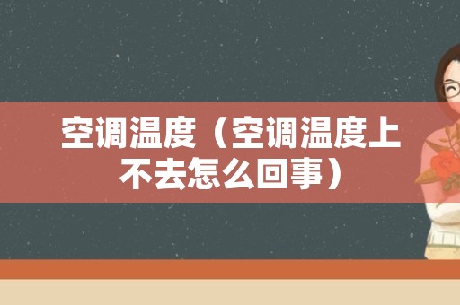 空调温度（空调温度上不去怎么回事）