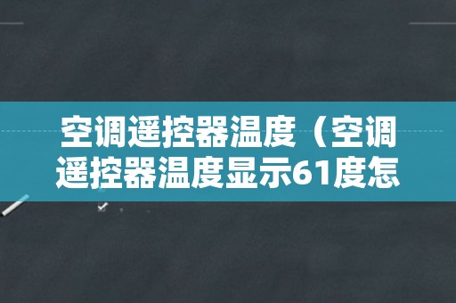 空调遥控器温度（空调遥控器温度显示61度怎么回事）