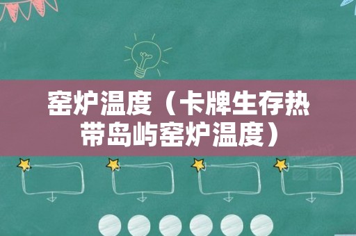 窑炉温度（卡牌生存热带岛屿窑炉温度）