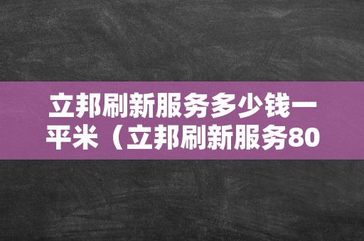 立邦刷新服务多少钱一平米（立邦刷新服务80平米房子刷新价格）