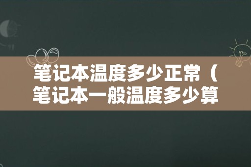 笔记本温度多少正常（笔记本一般温度多少算正常）