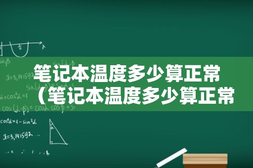 笔记本温度多少算正常（笔记本温度多少算正常 笔记本温度过高会不会烧坏）
