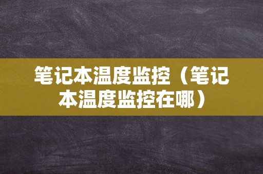 笔记本温度监控（笔记本温度监控在哪）