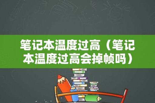笔记本温度过高（笔记本温度过高会掉帧吗）