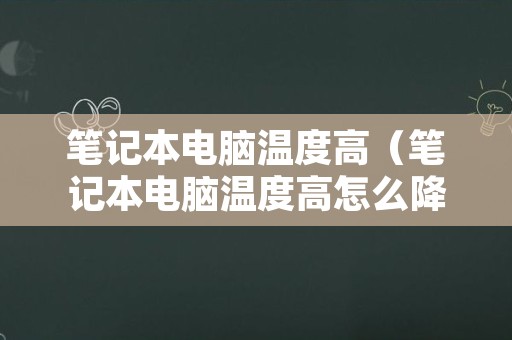 笔记本电脑温度高（笔记本电脑温度高怎么降温）