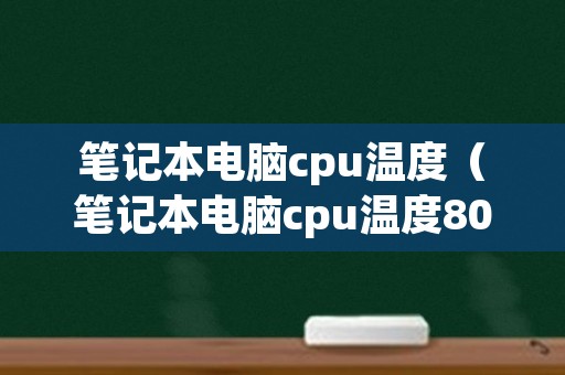 笔记本电脑cpu温度（笔记本电脑cpu温度80度正常吗）