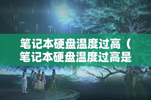 笔记本硬盘温度过高（笔记本硬盘温度过高是什么原因）
