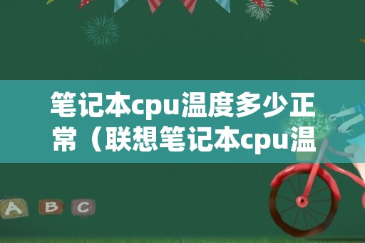 笔记本cpu温度多少正常（联想笔记本cpu温度多少正常）