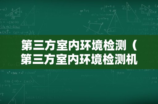 第三方室内环境检测（第三方室内环境检测机构）