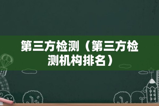 第三方检测（第三方检测机构排名）