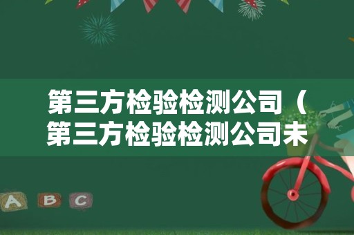 第三方检验检测公司（第三方检验检测公司未来发展方向）