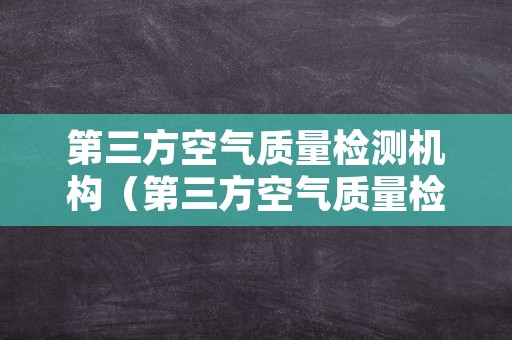 第三方空气质量检测机构（第三方空气质量检测机构温江）