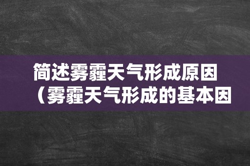 简述雾霾天气形成原因（雾霾天气形成的基本因素有哪些）