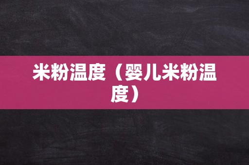 米粉温度（婴儿米粉温度）
