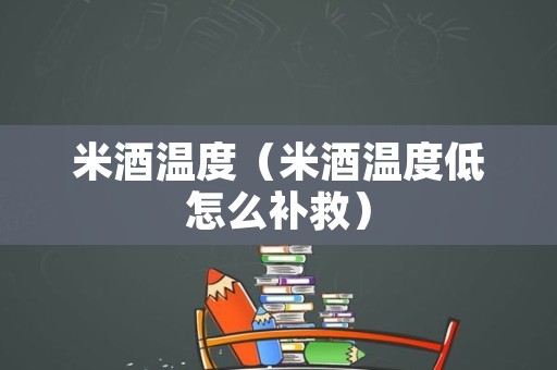 米酒温度（米酒温度低怎么补救）
