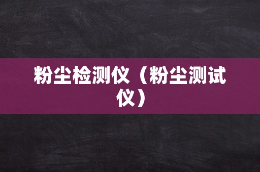 粉尘检测仪（粉尘测试仪）