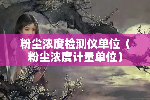 粉尘浓度检测仪单位（粉尘浓度计量单位）