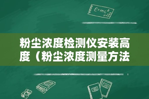 粉尘浓度检测仪安装高度（粉尘浓度测量方法）