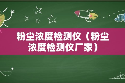 粉尘浓度检测仪（粉尘浓度检测仪厂家）