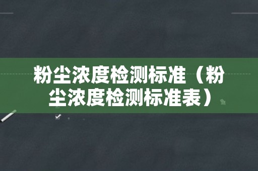 粉尘浓度检测标准（粉尘浓度检测标准表）
