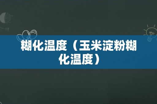 糊化温度（玉米淀粉糊化温度）