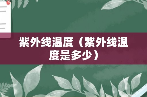 紫外线温度（紫外线温度是多少）