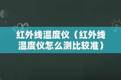 红外线温度仪（红外线温度仪怎么测比较准）