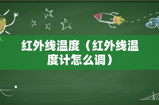 红外线温度（红外线温度计怎么调）