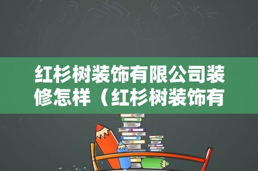 红杉树装饰有限公司装修怎样（红杉树装饰有限公司装修怎样）