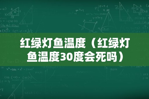 红绿灯鱼温度（红绿灯鱼温度30度会死吗）
