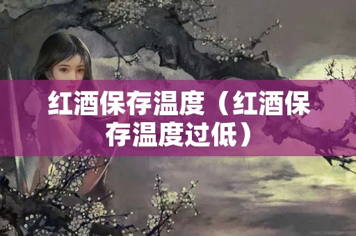 红酒保存温度（红酒保存温度过低）