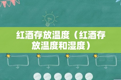 红酒存放温度（红酒存放温度和湿度）