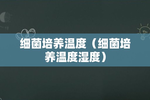 细菌培养温度（细菌培养温度湿度）