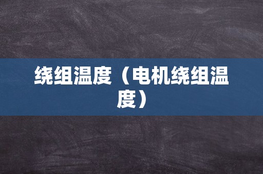 绕组温度（电机绕组温度）
