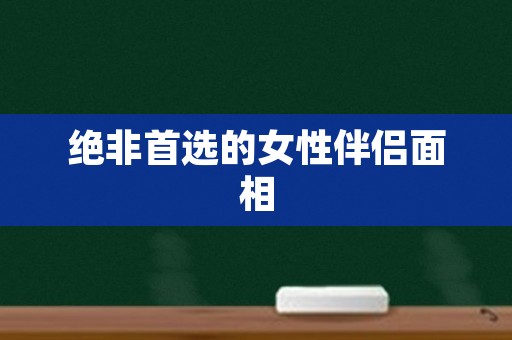 绝非首选的女性伴侣面相