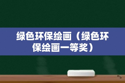 绿色环保绘画（绿色环保绘画一等奖）