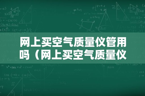 网上买空气质量仪管用吗（网上买空气质量仪管用吗安全吗）