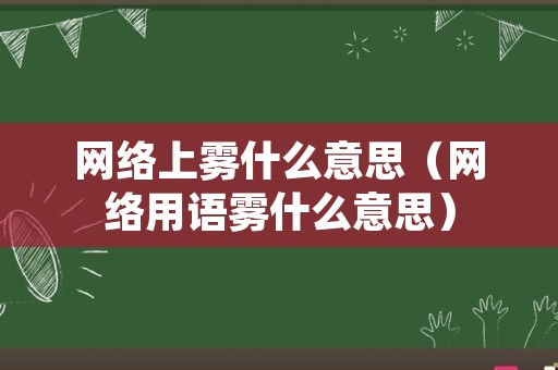 网络上雾什么意思（网络用语雾什么意思）